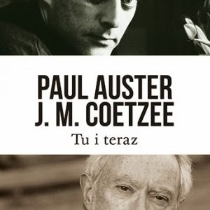 „Tu i teraz. Listy 2008–2011” Paul Auster, John Maxwell Coetzee. Oraz raptem kilka słów od siebie